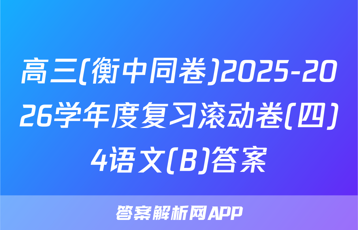 高三(衡中同卷)2025-2026学年度复习滚动卷(四)4语文(B)答案