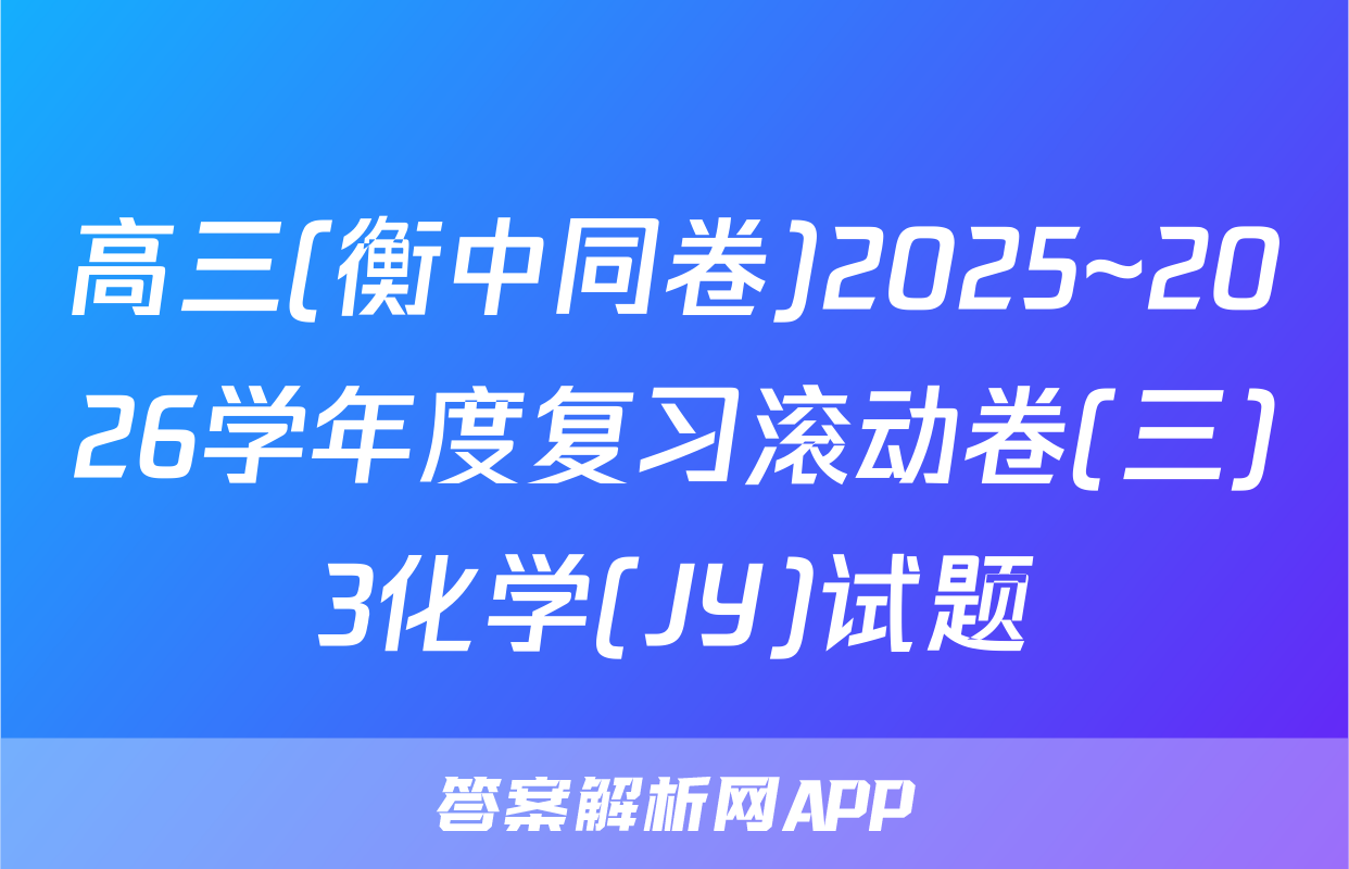 高三(衡中同卷)2025~2026学年度复习滚动卷(三)3化学(JY)试题