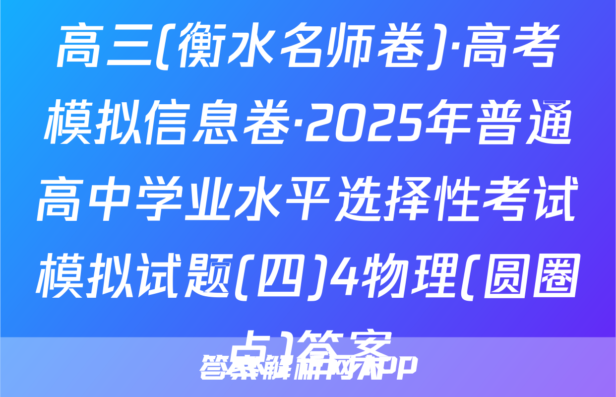 高三(衡水名师卷)·高考模拟信息卷·2025年普通高中学业水平选择性考试模拟试题(四)4物理(圆圈点)答案