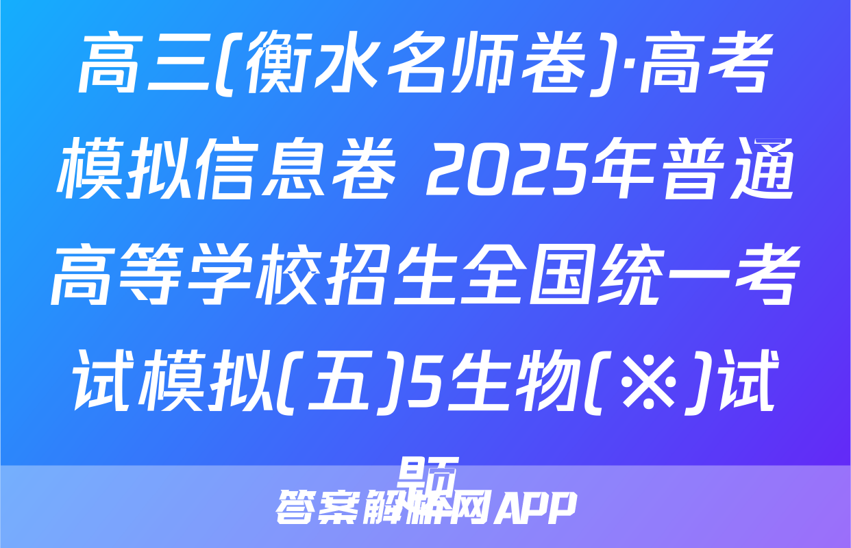 高三(衡水名师卷)·高考模拟信息卷 2025年普通高等学校招生全国统一考试模拟(五)5生物(※)试题