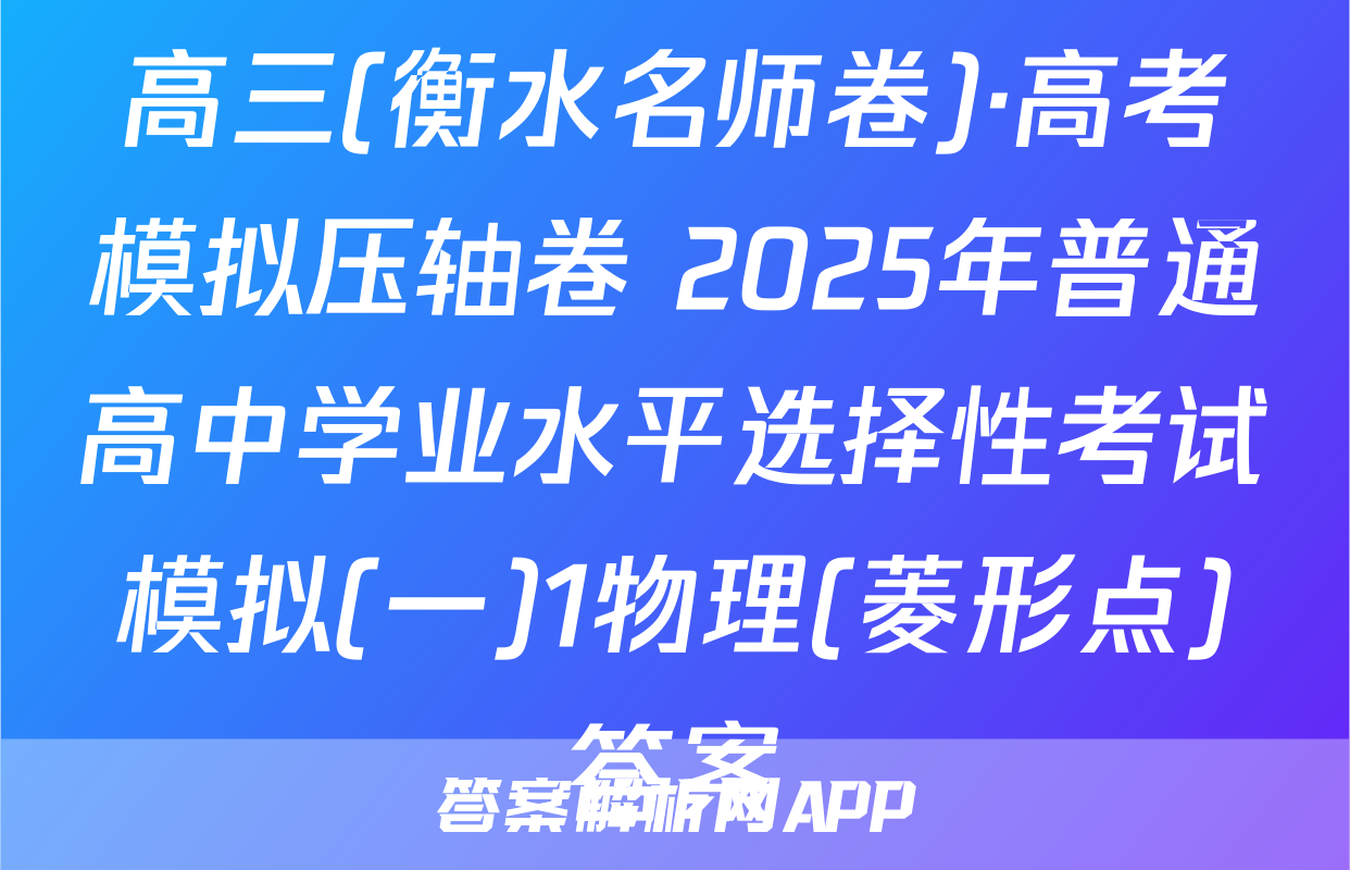 高三(衡水名师卷)·高考模拟压轴卷 2025年普通高中学业水平选择性考试模拟(一)1物理(菱形点)答案