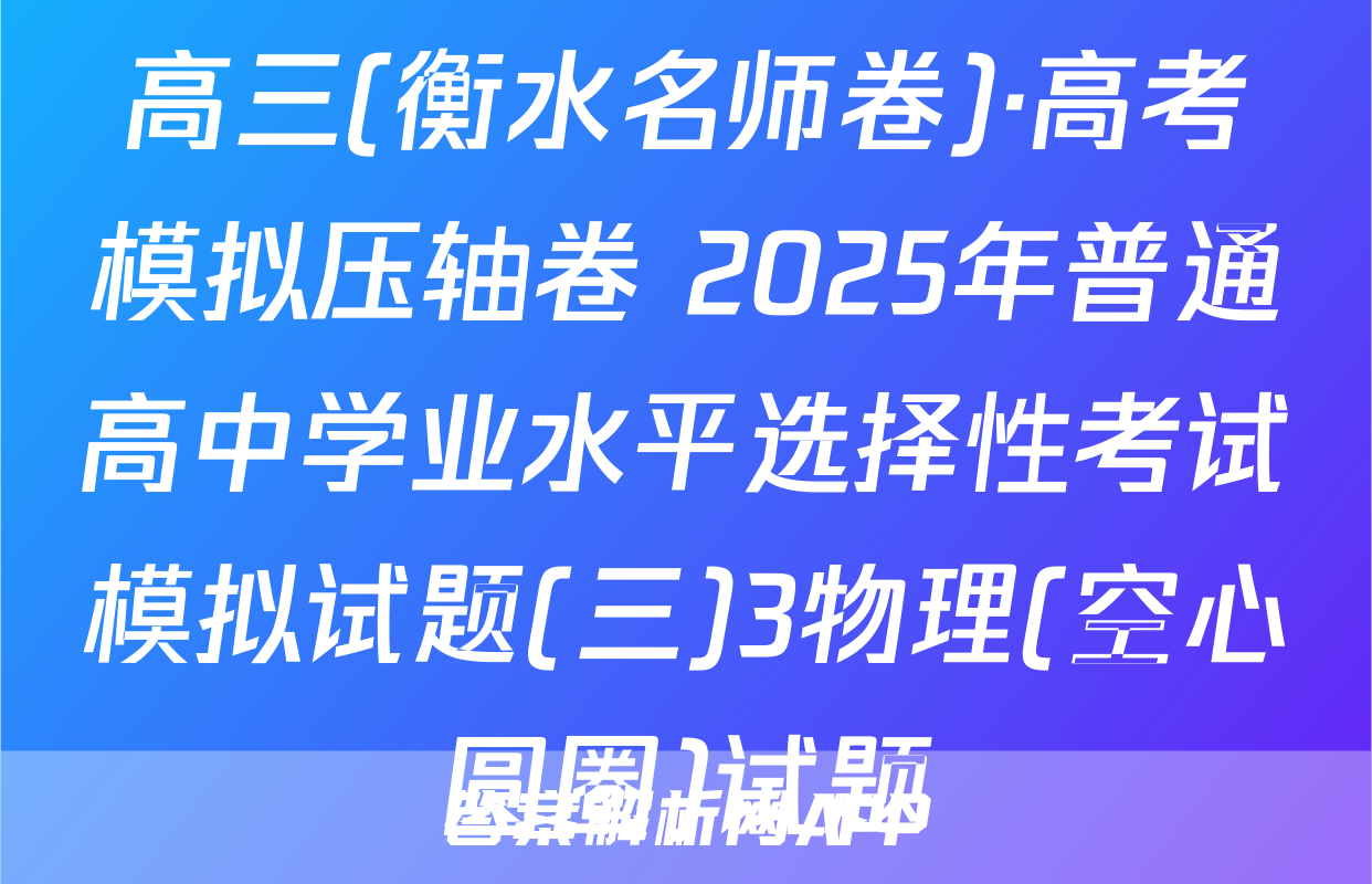 高三(衡水名师卷)·高考模拟压轴卷 2025年普通高中学业水平选择性考试模拟试题(三)3物理(空心圆圈)试题