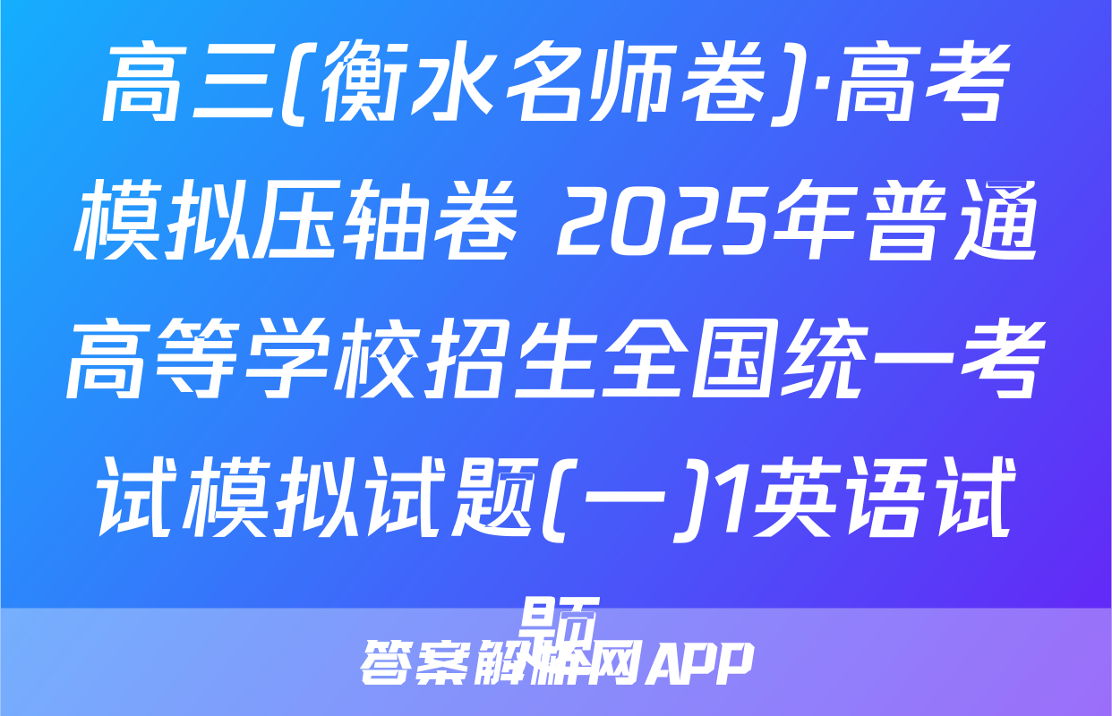 高三(衡水名师卷)·高考模拟压轴卷 2025年普通高等学校招生全国统一考试模拟试题(一)1英语试题