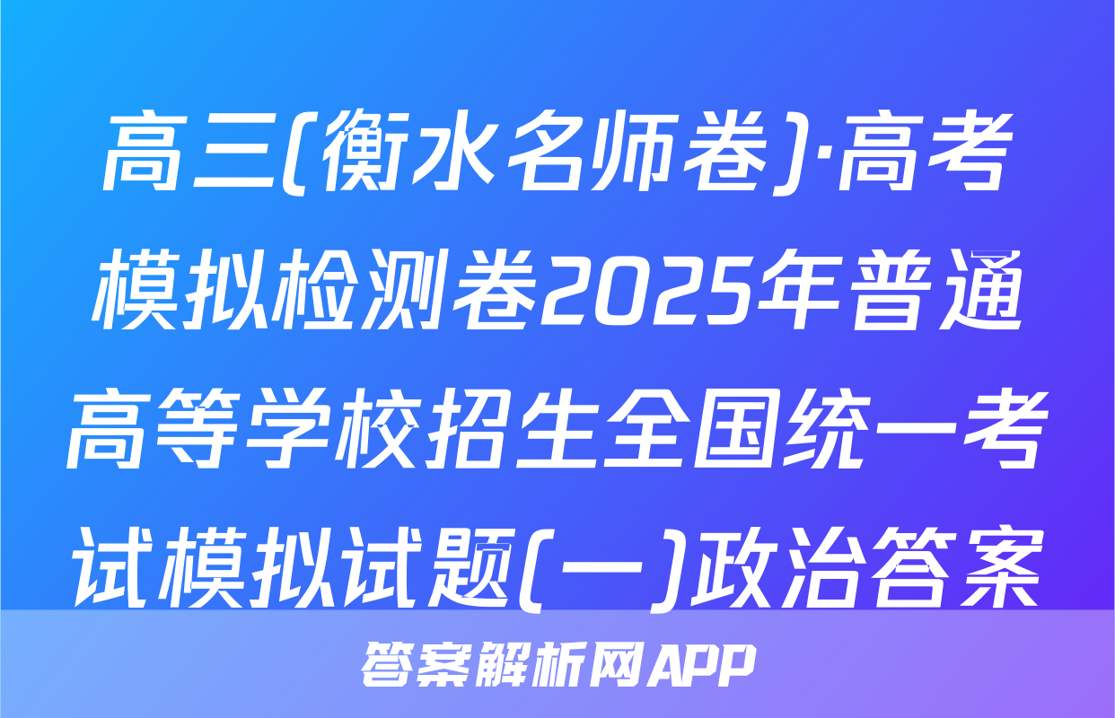 高三(衡水名师卷)·高考模拟检测卷2025年普通高等学校招生全国统一考试模拟试题(一)政治答案