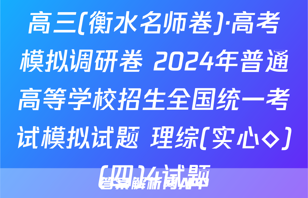 高三(衡水名师卷)·高考模拟调研卷 2024年普通高等学校招生全国统一考试模拟试题 理综(实心◇)(四)4试题