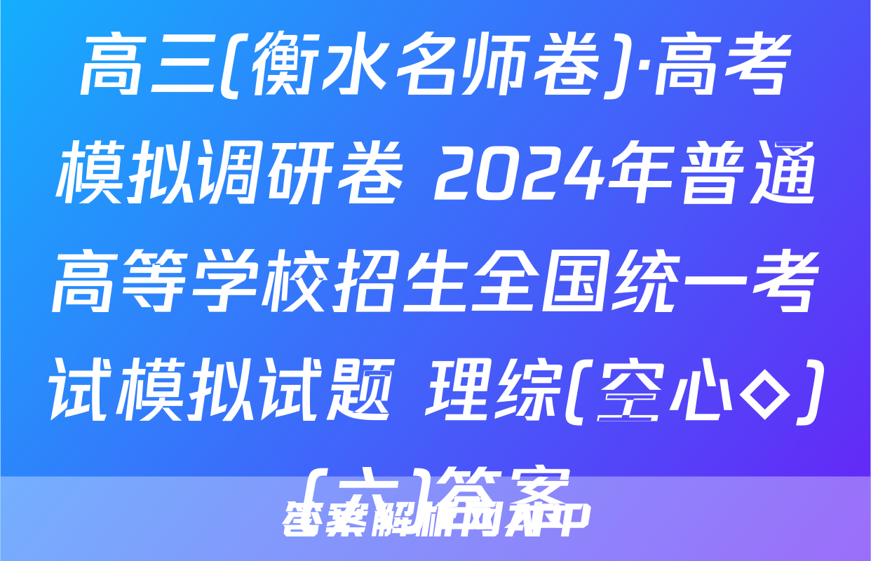 高三(衡水名师卷)·高考模拟调研卷 2024年普通高等学校招生全国统一考试模拟试题 理综(空心◇)(六)答案