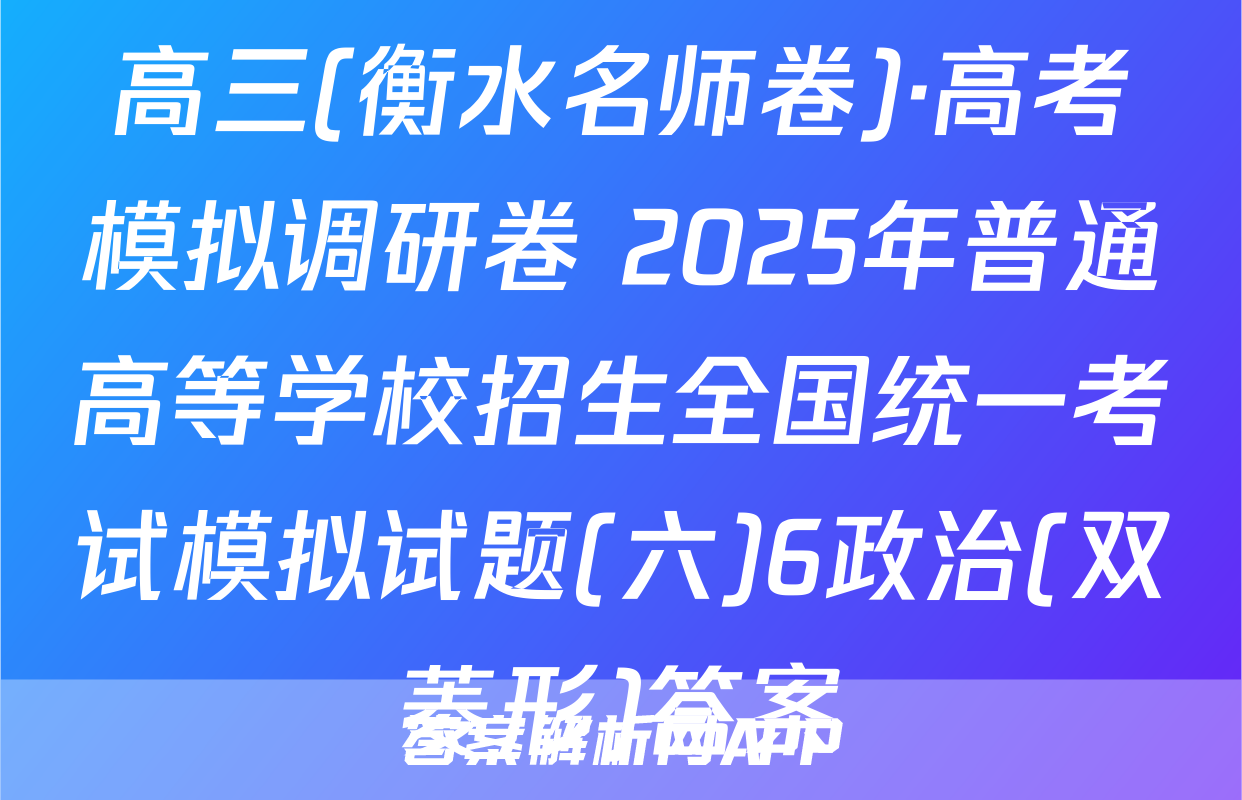 高三(衡水名师卷)·高考模拟调研卷 2025年普通高等学校招生全国统一考试模拟试题(六)6政治(双菱形)答案
