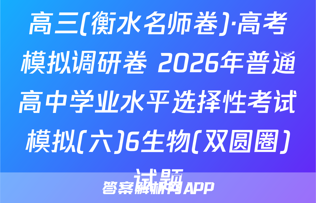高三(衡水名师卷)·高考模拟调研卷 2026年普通高中学业水平选择性考试模拟(六)6生物(双圆圈)试题