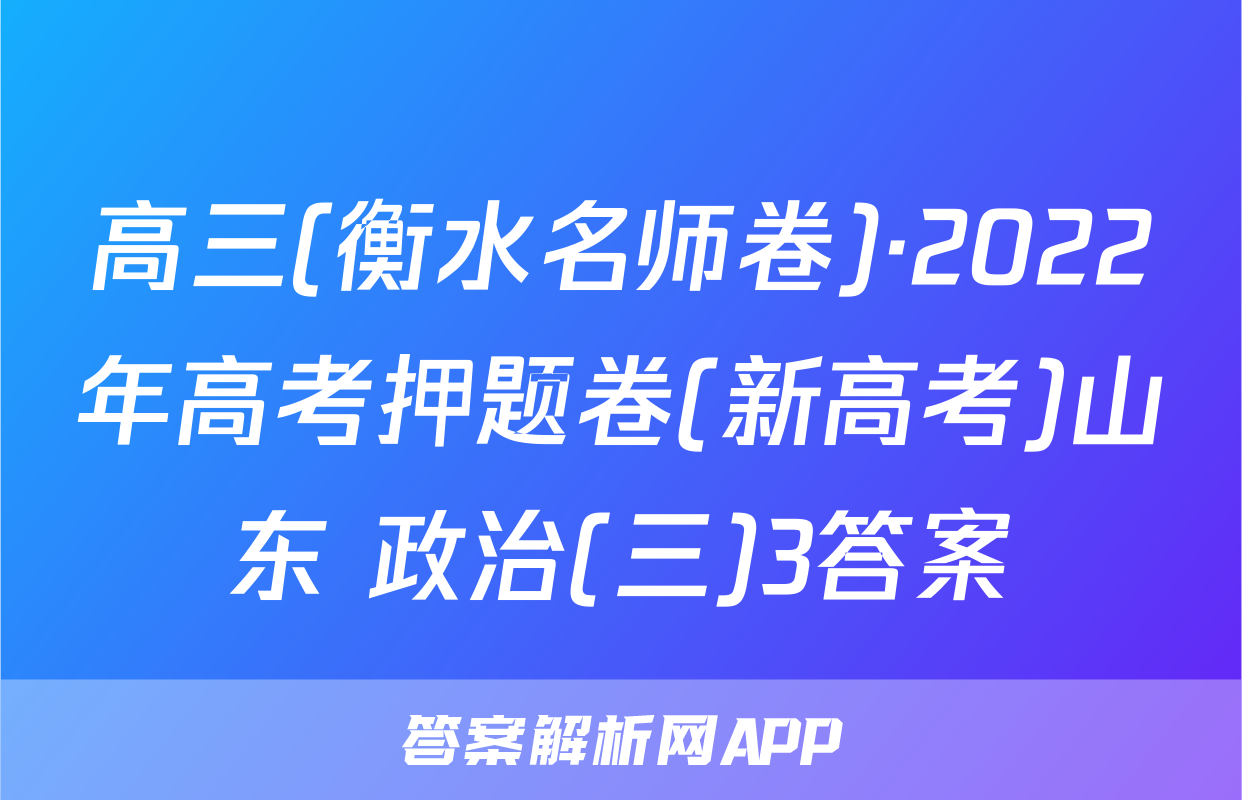 高三(衡水名师卷)·2022年高考押题卷(新高考)山东 政治(三)3答案