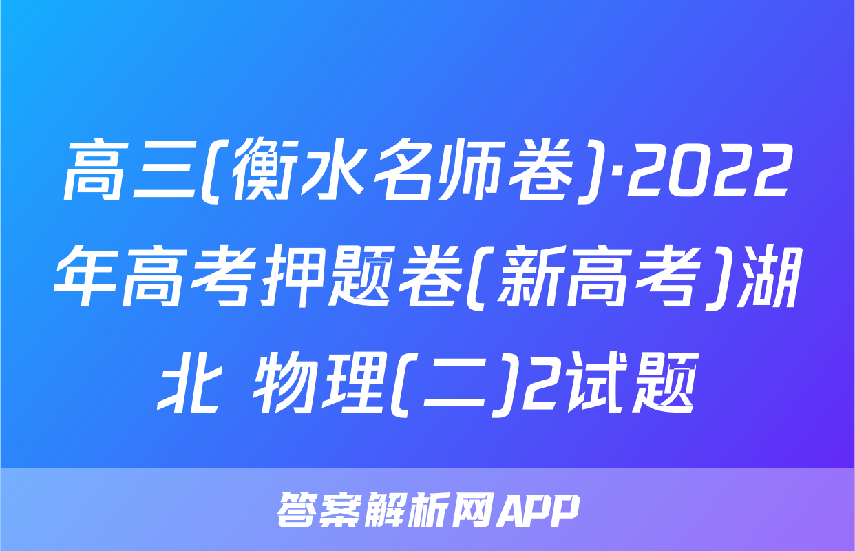 高三(衡水名师卷)·2022年高考押题卷(新高考)湖北 物理(二)2试题