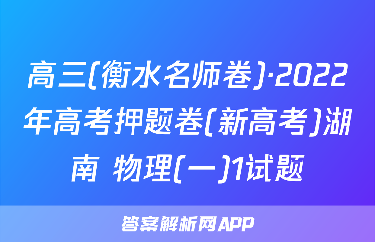 高三(衡水名师卷)·2022年高考押题卷(新高考)湖南 物理(一)1试题