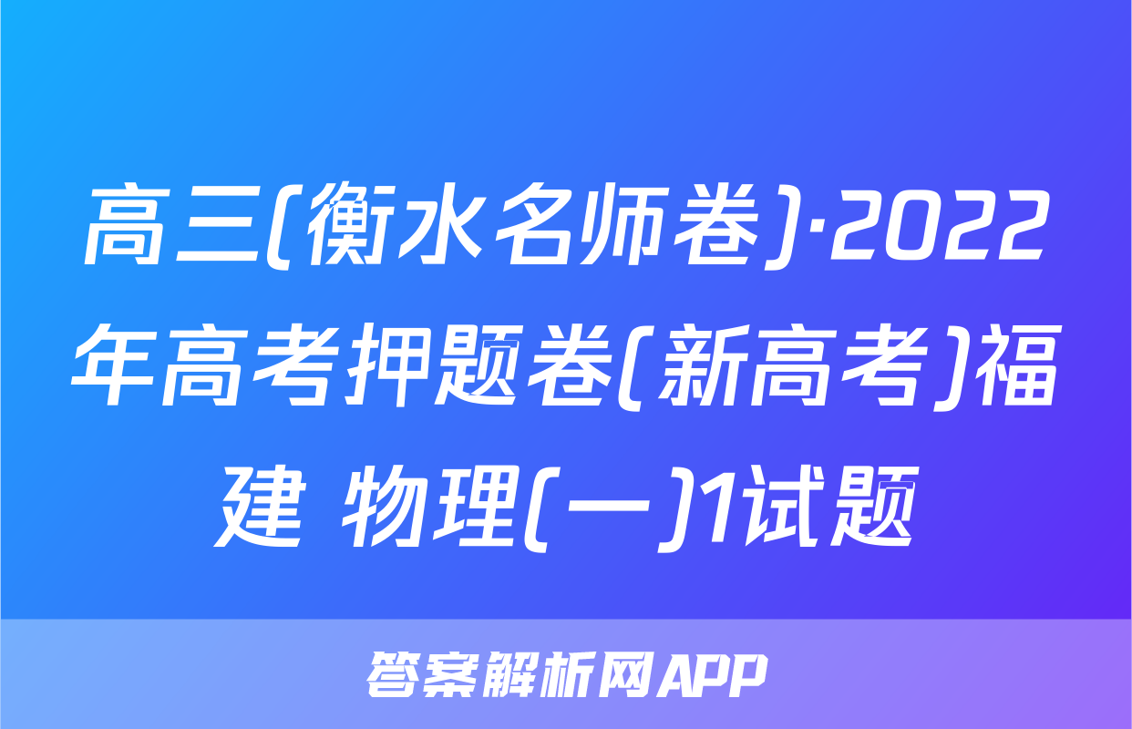 高三(衡水名师卷)·2022年高考押题卷(新高考)福建 物理(一)1试题