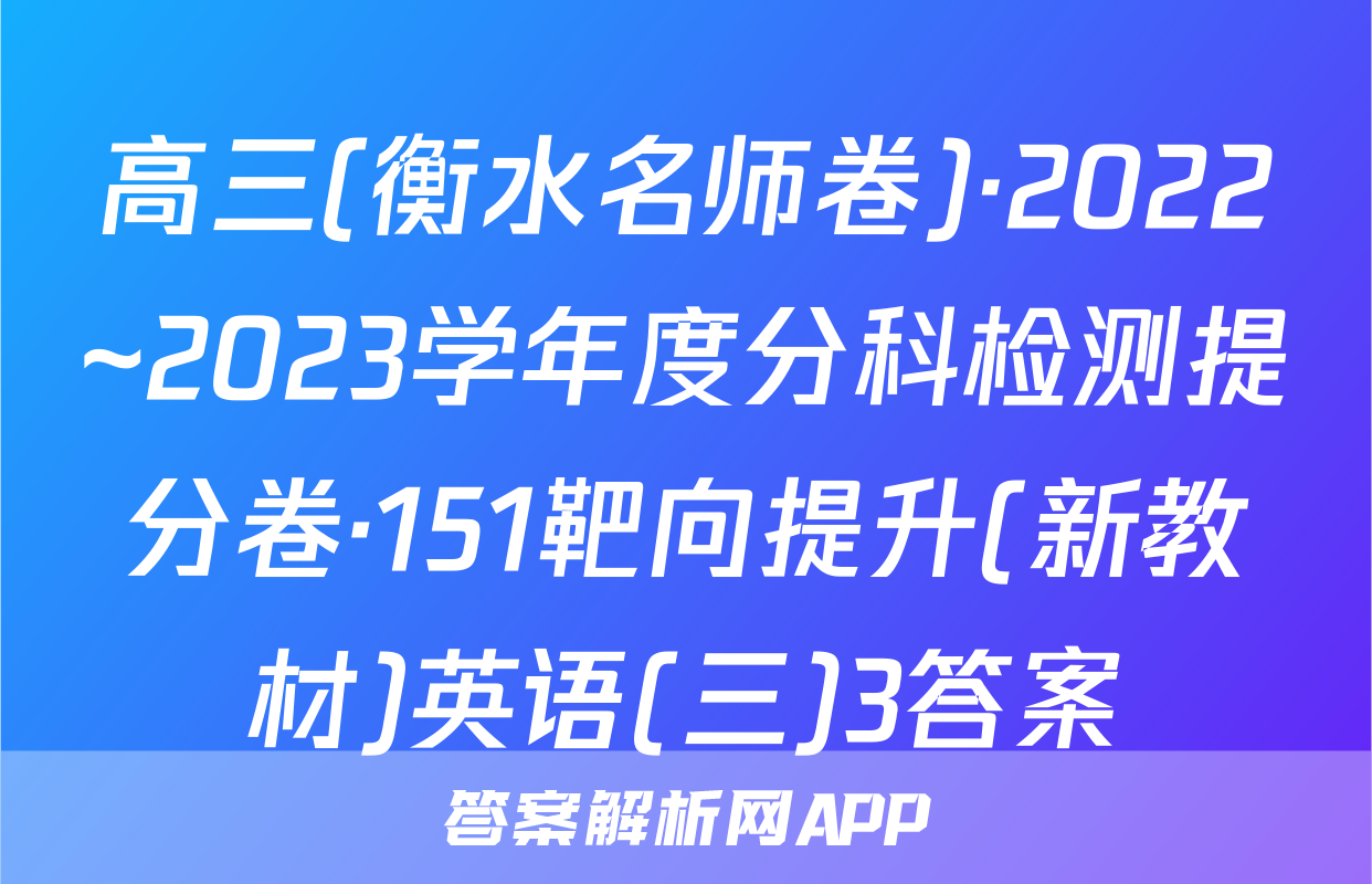 高三(衡水名师卷)·2022~2023学年度分科检测提分卷·151靶向提升(新教材)英语(三)3答案