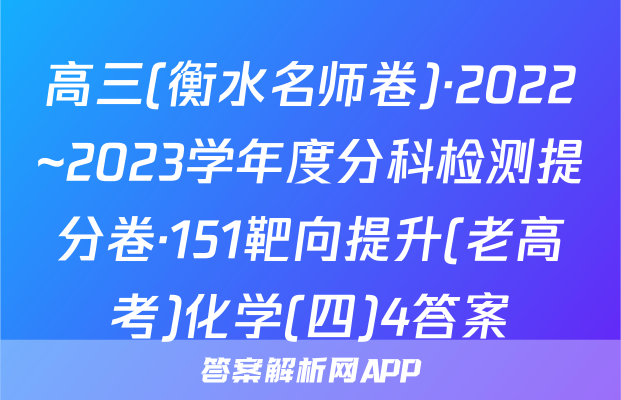 高三(衡水名师卷)·2022~2023学年度分科检测提分卷·151靶向提升(老高考)化学(四)4答案