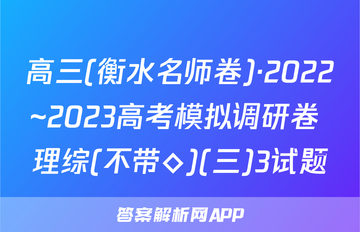 高三(衡水名师卷)·2022~2023高考模拟调研卷 理综(不带◇)(三)3试题