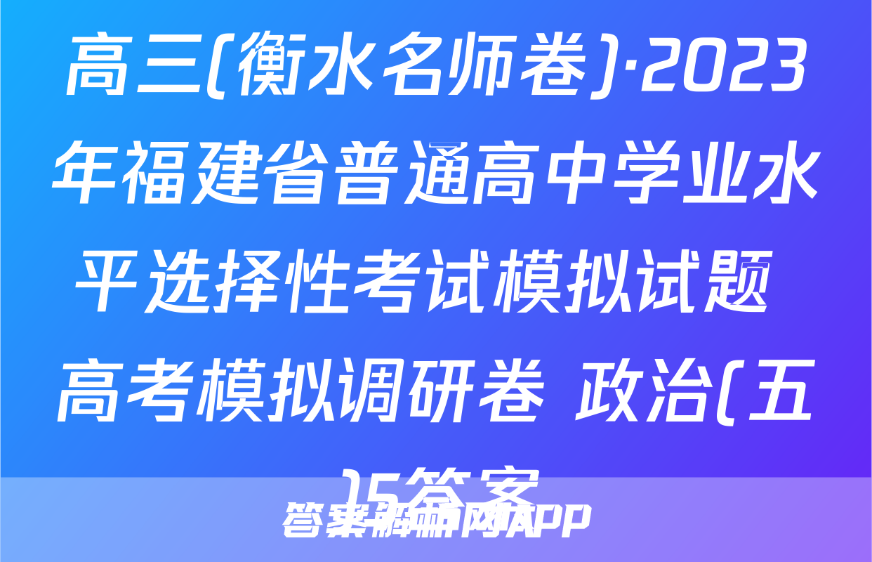 高三(衡水名师卷)·2023年福建省普通高中学业水平选择性考试模拟试题 高考模拟调研卷 政治(五)5答案