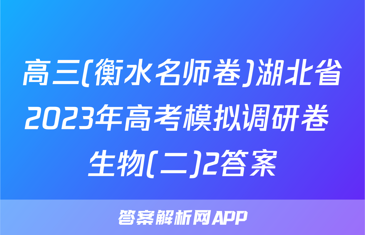 高三(衡水名师卷)湖北省2023年高考模拟调研卷 生物(二)2答案
