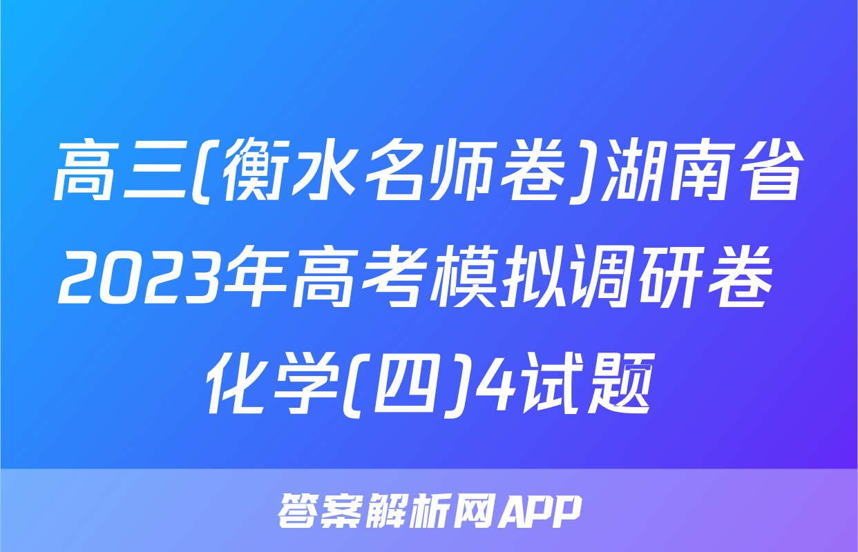 高三(衡水名师卷)湖南省2023年高考模拟调研卷 化学(四)4试题