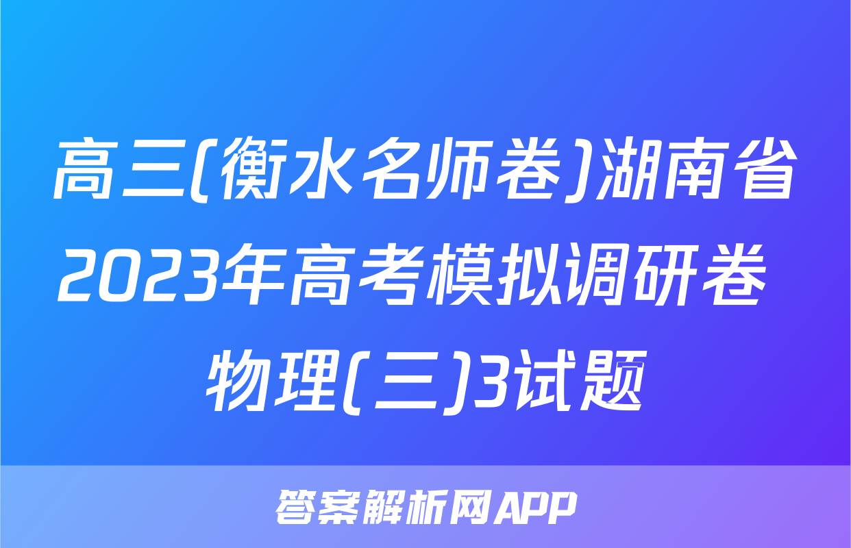 高三(衡水名师卷)湖南省2023年高考模拟调研卷 物理(三)3试题