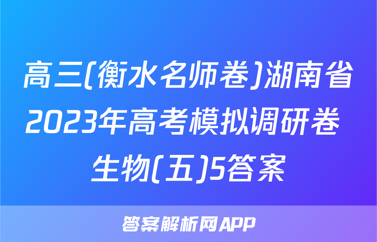 高三(衡水名师卷)湖南省2023年高考模拟调研卷 生物(五)5答案