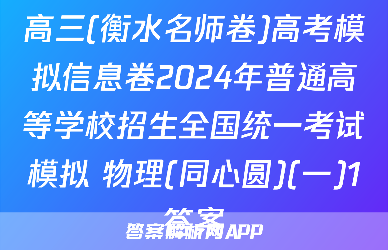 高三(衡水名师卷)高考模拟信息卷2024年普通高等学校招生全国统一考试模拟 物理(同心圆)(一)1答案