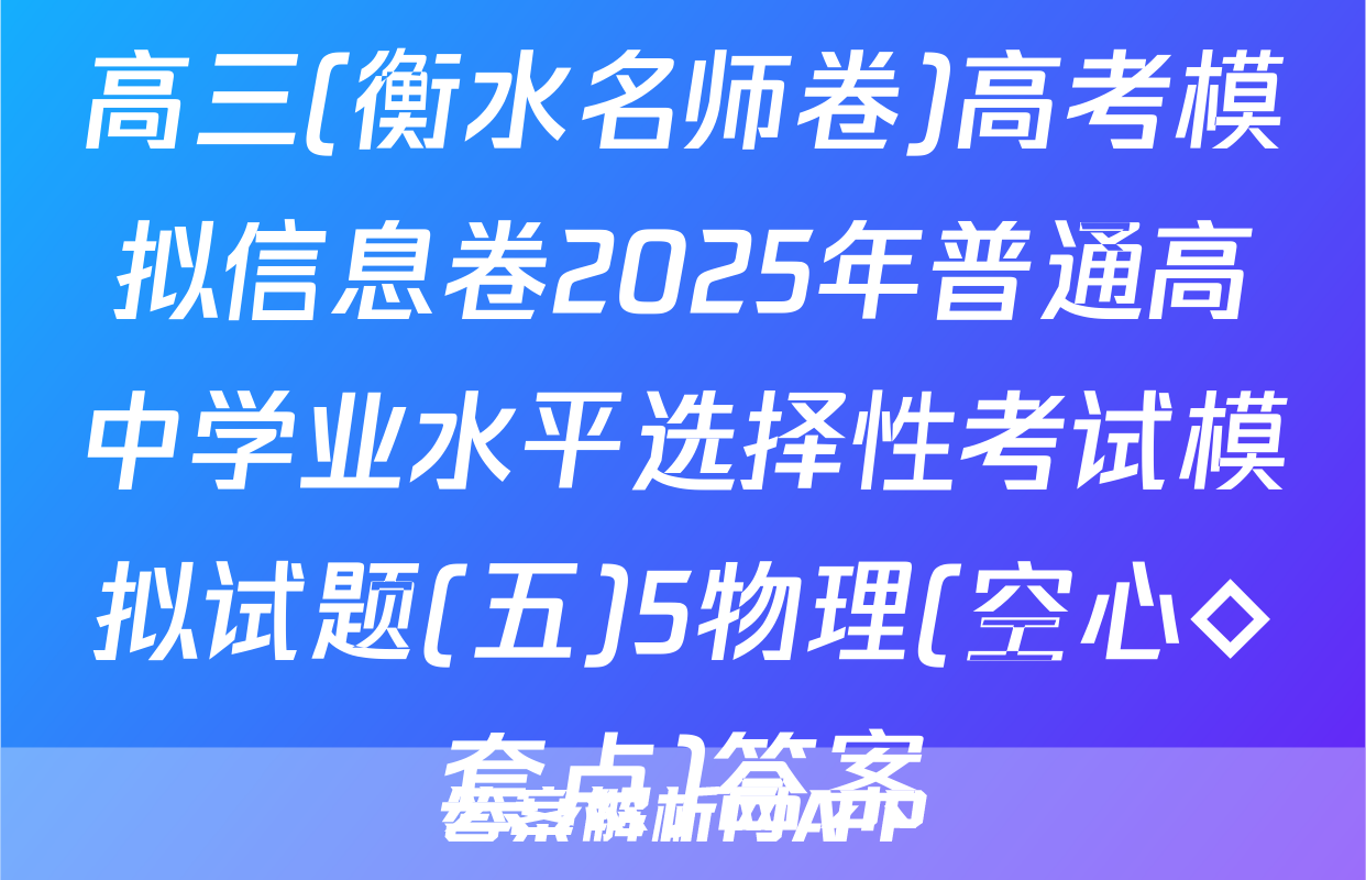 高三(衡水名师卷)高考模拟信息卷2025年普通高中学业水平选择性考试模拟试题(五)5物理(空心◇套点)答案