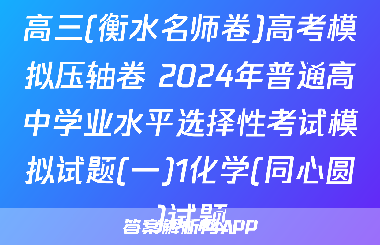 高三(衡水名师卷)高考模拟压轴卷 2024年普通高中学业水平选择性考试模拟试题(一)1化学(同心圆)试题