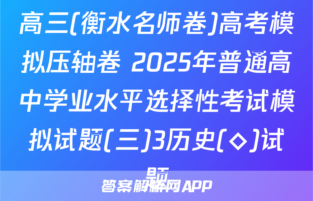 高三(衡水名师卷)高考模拟压轴卷 2025年普通高中学业水平选择性考试模拟试题(三)3历史(◇)试题