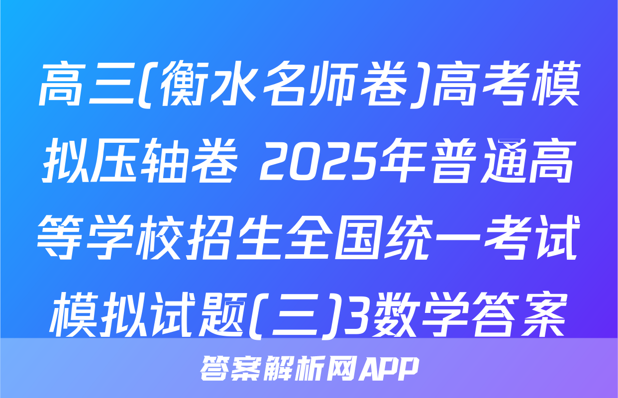 高三(衡水名师卷)高考模拟压轴卷 2025年普通高等学校招生全国统一考试模拟试题(三)3数学答案