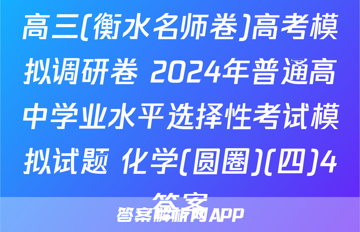 高三(衡水名师卷)高考模拟调研卷 2024年普通高中学业水平选择性考试模拟试题 化学(圆圈)(四)4答案