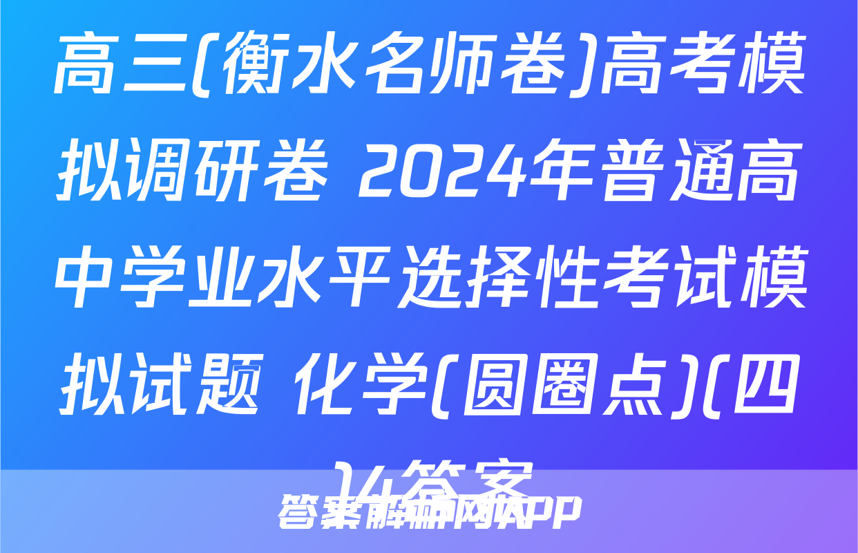 高三(衡水名师卷)高考模拟调研卷 2024年普通高中学业水平选择性考试模拟试题 化学(圆圈点)(四)4答案
