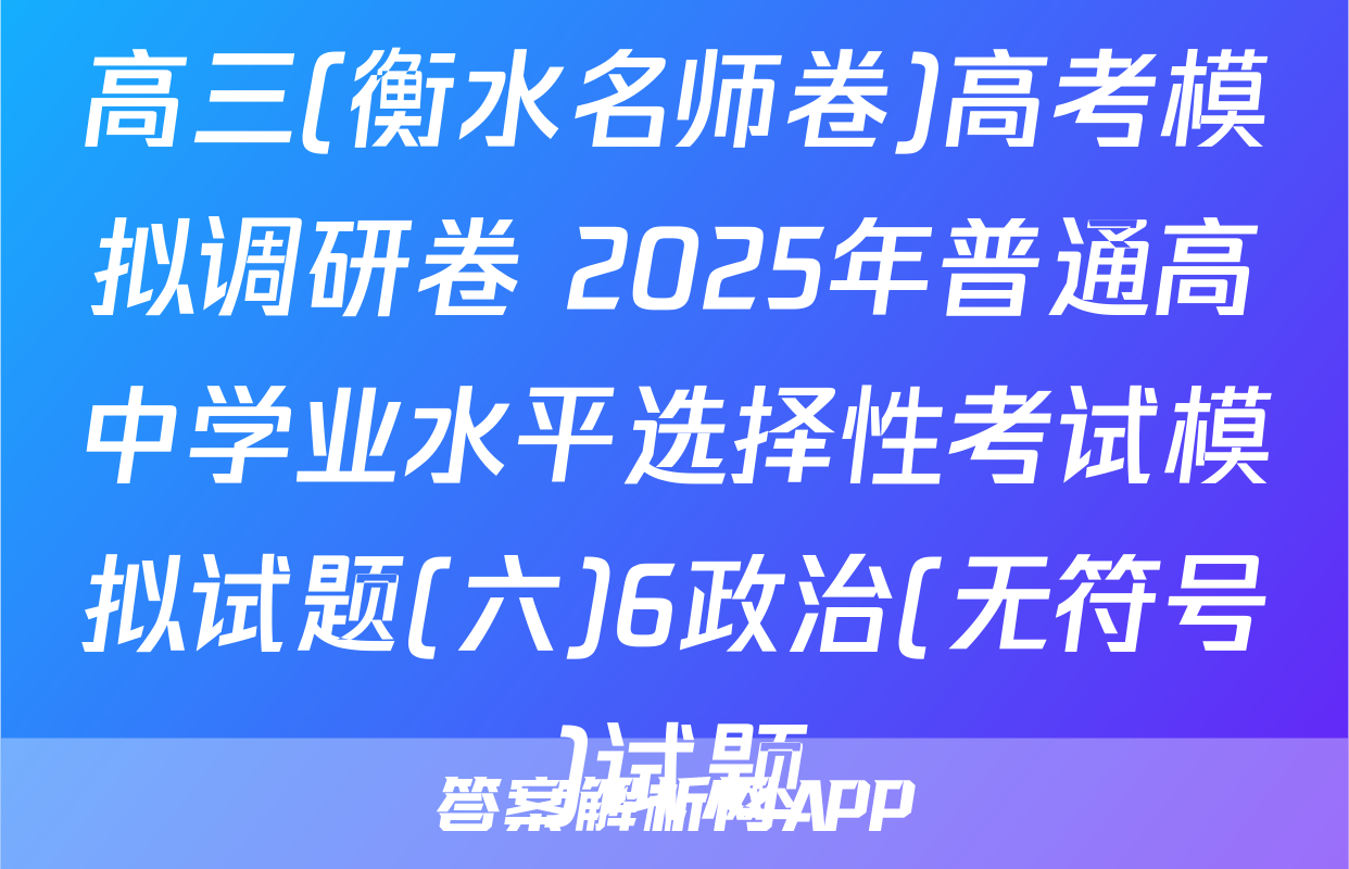 高三(衡水名师卷)高考模拟调研卷 2025年普通高中学业水平选择性考试模拟试题(六)6政治(无符号)试题