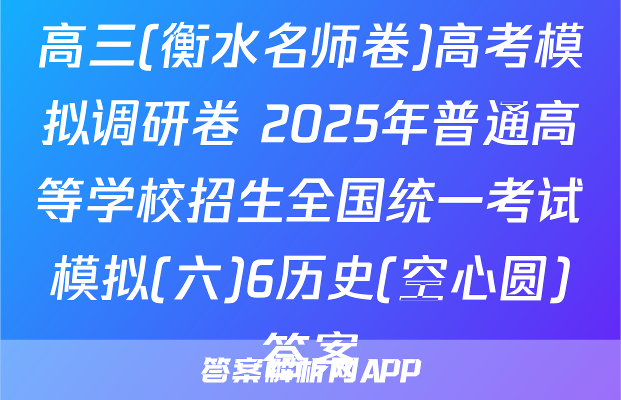 高三(衡水名师卷)高考模拟调研卷 2025年普通高等学校招生全国统一考试模拟(六)6历史(空心圆)答案