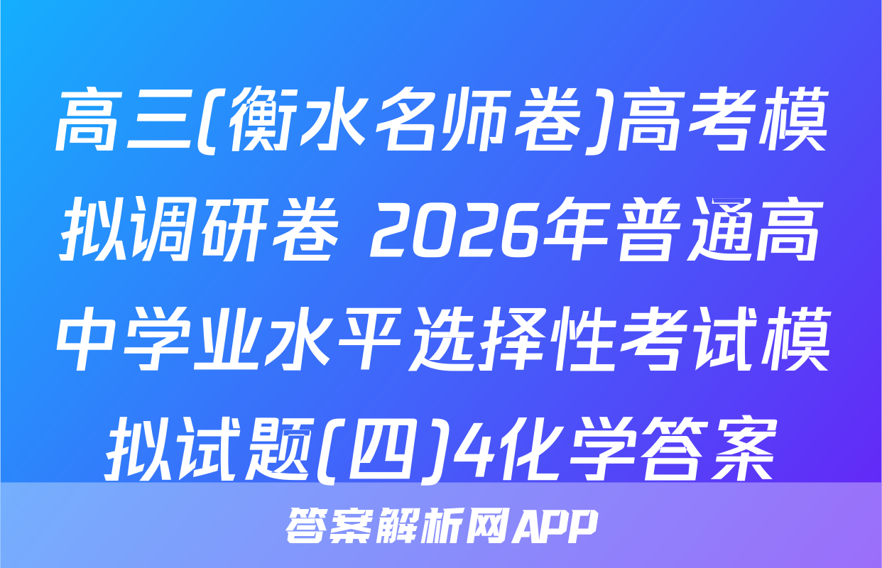 高三(衡水名师卷)高考模拟调研卷 2026年普通高中学业水平选择性考试模拟试题(四)4化学答案