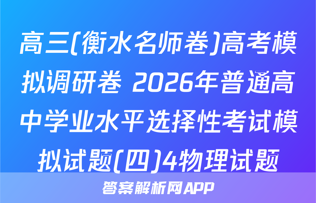 高三(衡水名师卷)高考模拟调研卷 2026年普通高中学业水平选择性考试模拟试题(四)4物理试题