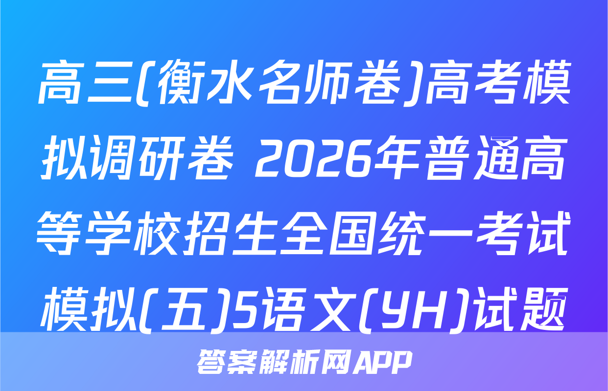 高三(衡水名师卷)高考模拟调研卷 2026年普通高等学校招生全国统一考试模拟(五)5语文(YH)试题