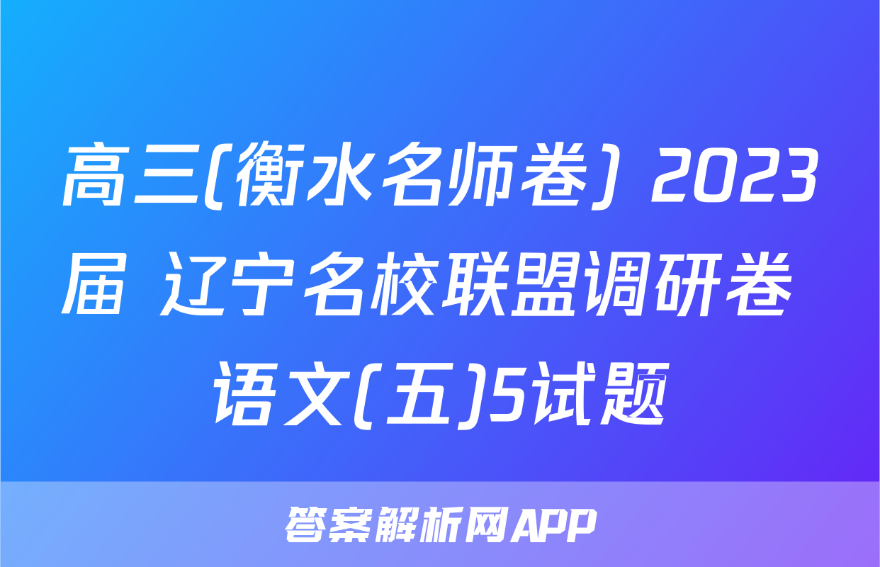 高三(衡水名师卷) 2023届 辽宁名校联盟调研卷 语文(五)5试题