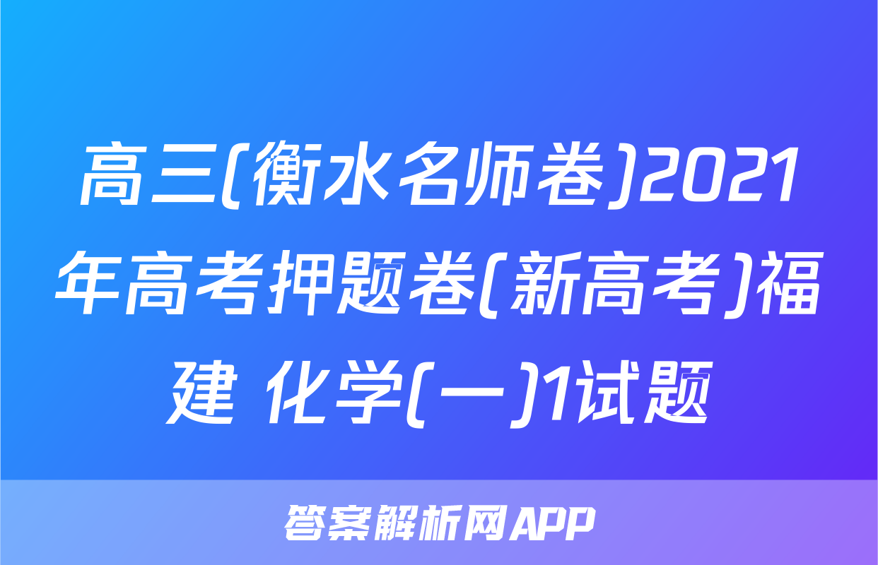 高三(衡水名师卷)2021年高考押题卷(新高考)福建 化学(一)1试题