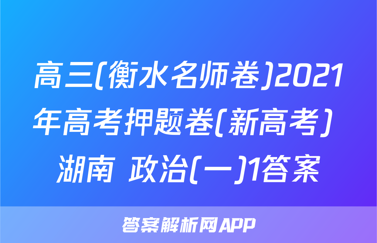 高三(衡水名师卷)2021年高考押题卷(新高考) 湖南 政治(一)1答案