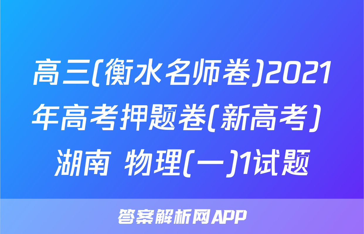高三(衡水名师卷)2021年高考押题卷(新高考) 湖南 物理(一)1试题