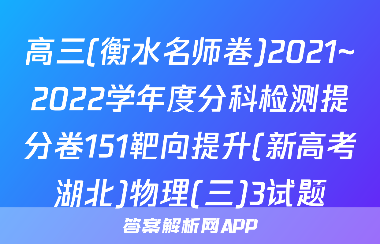 高三(衡水名师卷)2021~2022学年度分科检测提分卷151靶向提升(新高考湖北)物理(三)3试题