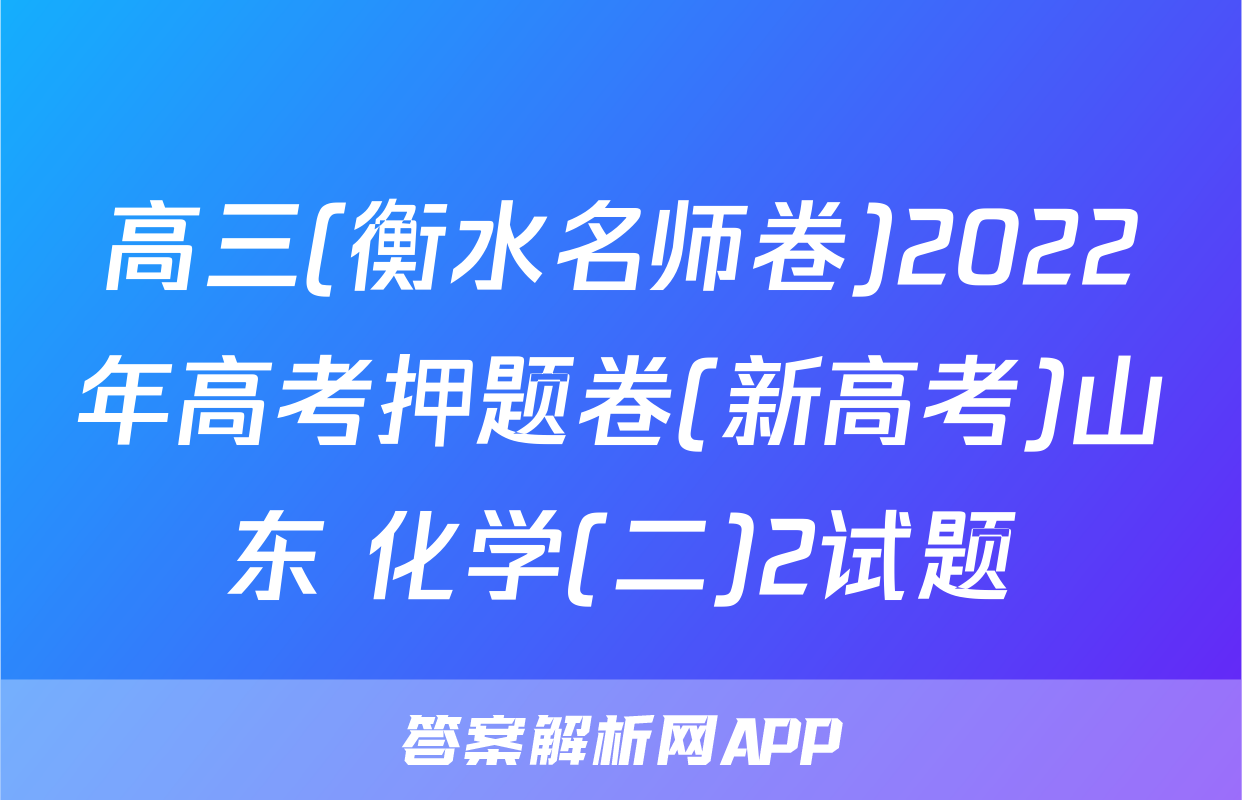 高三(衡水名师卷)2022年高考押题卷(新高考)山东 化学(二)2试题