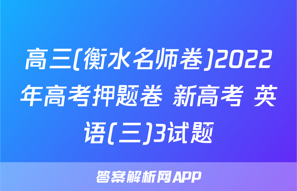 高三(衡水名师卷)2022年高考押题卷 新高考 英语(三)3试题