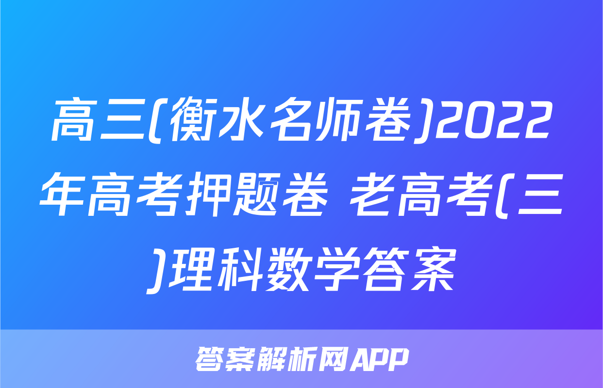 高三(衡水名师卷)2022年高考押题卷 老高考(三)理科数学答案
