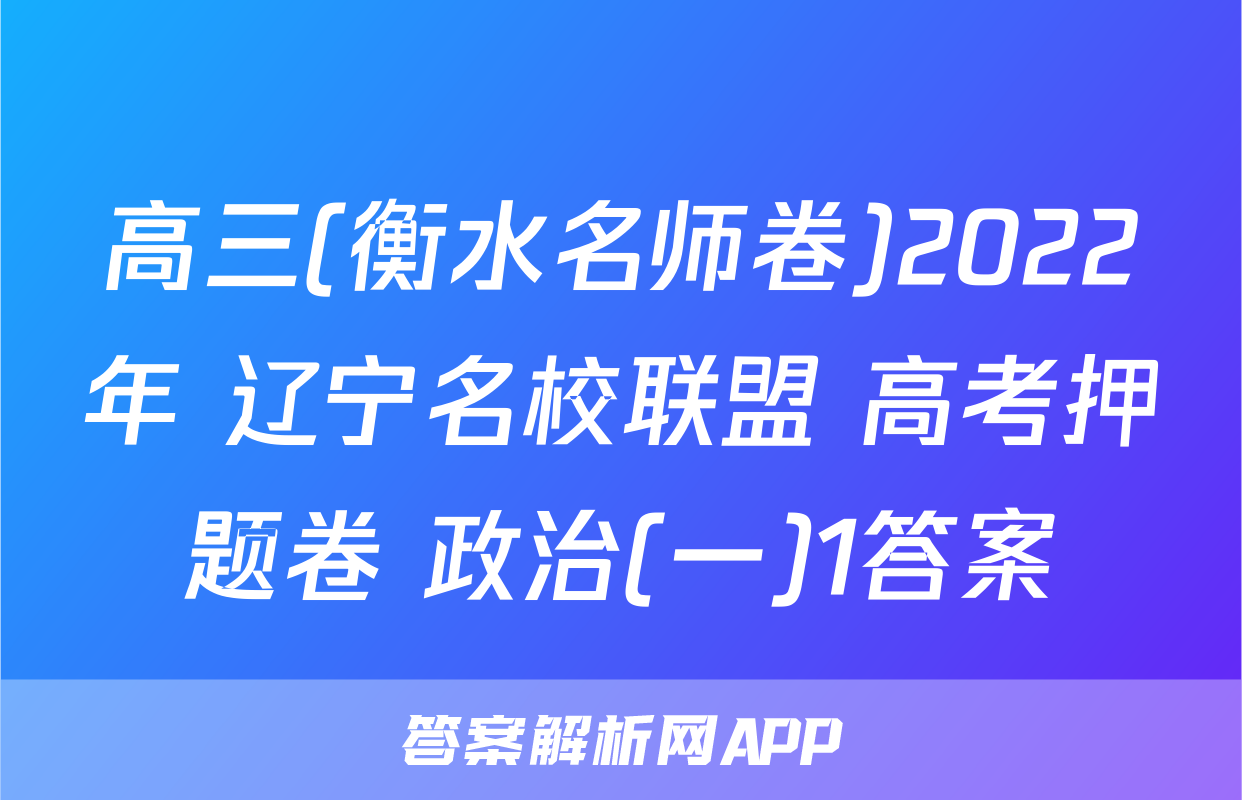 高三(衡水名师卷)2022年 辽宁名校联盟 高考押题卷 政治(一)1答案