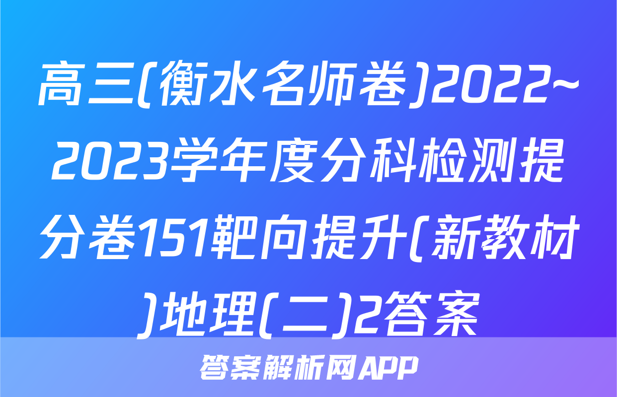 高三(衡水名师卷)2022~2023学年度分科检测提分卷151靶向提升(新教材)地理(二)2答案