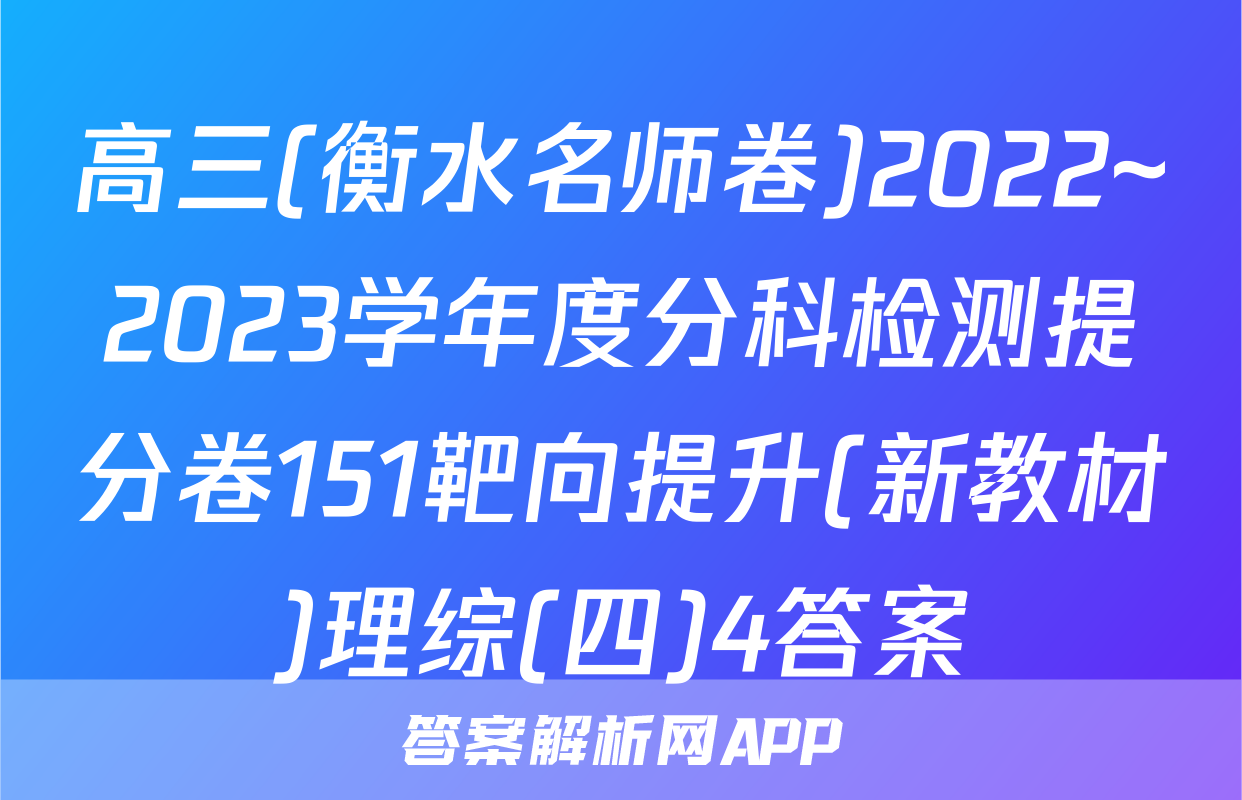 高三(衡水名师卷)2022~2023学年度分科检测提分卷151靶向提升(新教材)理综(四)4答案