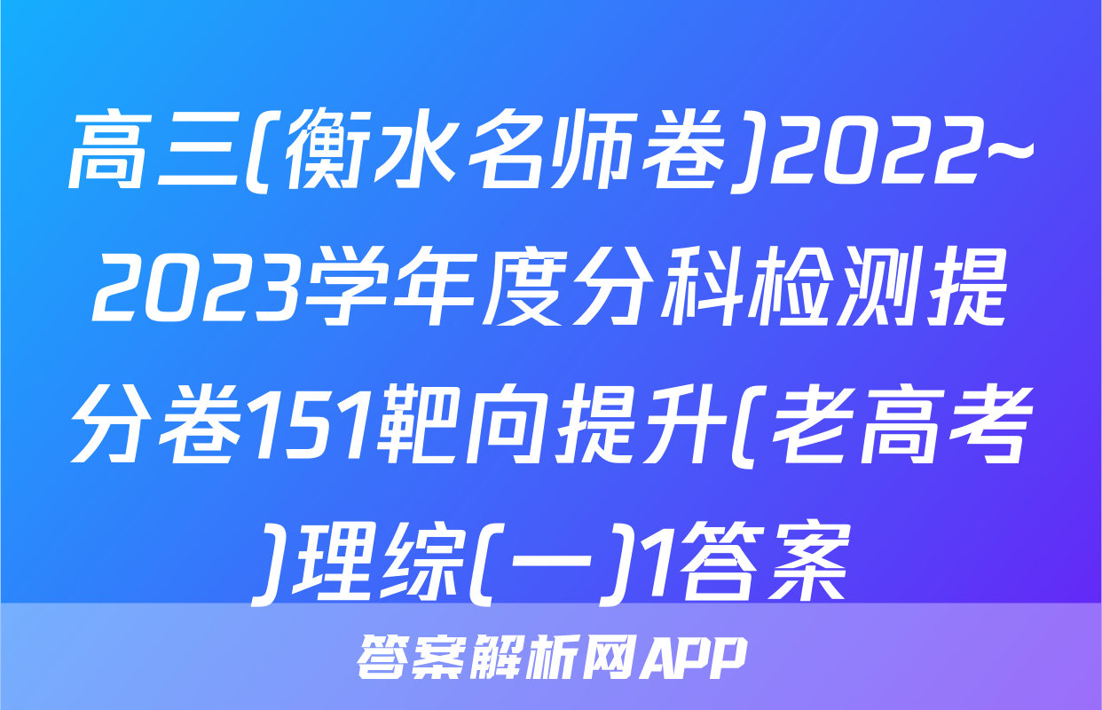 高三(衡水名师卷)2022~2023学年度分科检测提分卷151靶向提升(老高考)理综(一)1答案