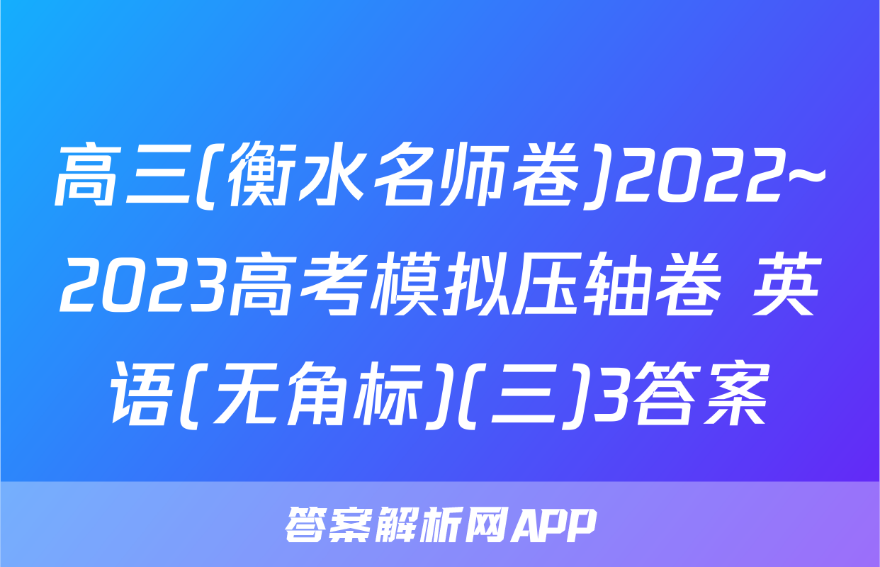 高三(衡水名师卷)2022~2023高考模拟压轴卷 英语(无角标)(三)3答案