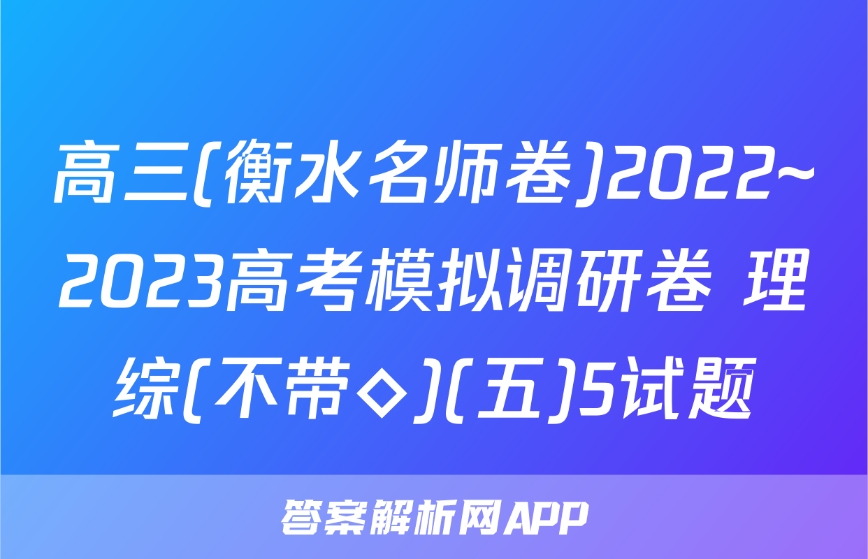 高三(衡水名师卷)2022~2023高考模拟调研卷 理综(不带◇)(五)5试题